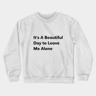 it's a beautiful day to leave me alone Crewneck Sweatshirt